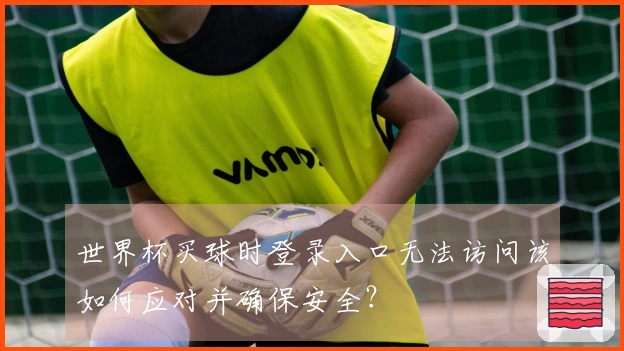 世界杯买球时登录入口无法访问该如何应对并确保安全？