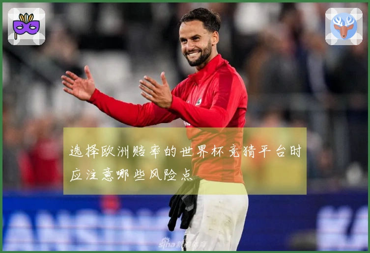 选择欧洲赔率的世界杯竞猜平台时应注意哪些风险点