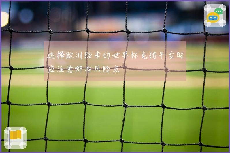 选择欧洲赔率的世界杯竞猜平台时应注意哪些风险点