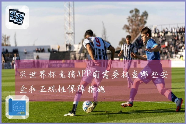 买世界杯竞猜APP前需要核查哪些安全和正规性保障措施